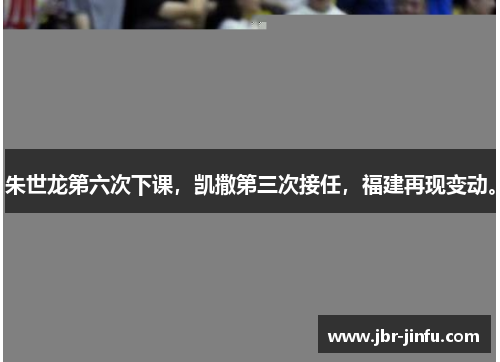 朱世龙第六次下课，凯撒第三次接任，福建再现变动。